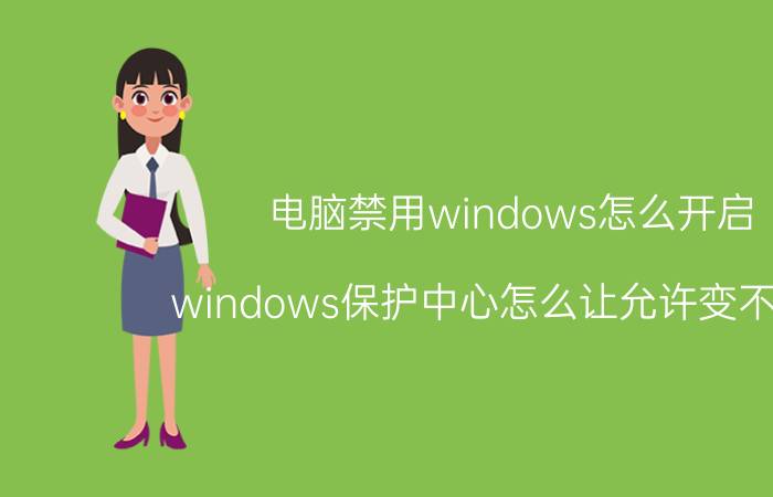 电脑禁用windows怎么开启 windows保护中心怎么让允许变不允许？